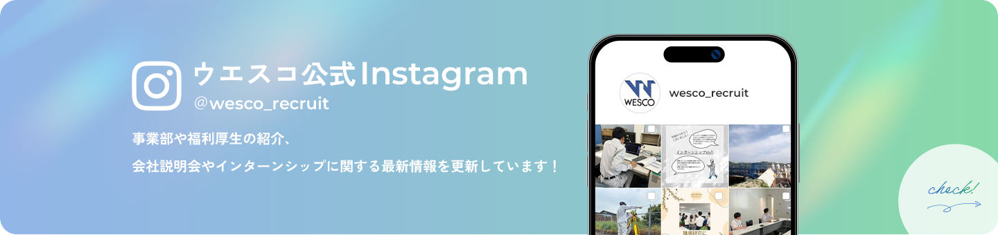 ウエスコ公式Instagram @wesco_recruit 事業部や福利厚生の紹介、会社説明会やインターンシップに関する最新情報を更新しています！