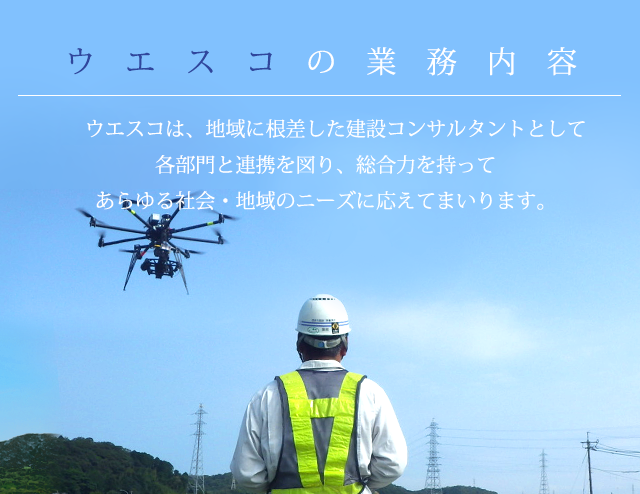 ウエスコは、地域に根差した建設コンサルタントとして各部門と連携を図り、総合力を持ってあらゆる社会・地域のニーズに応えてまいります。